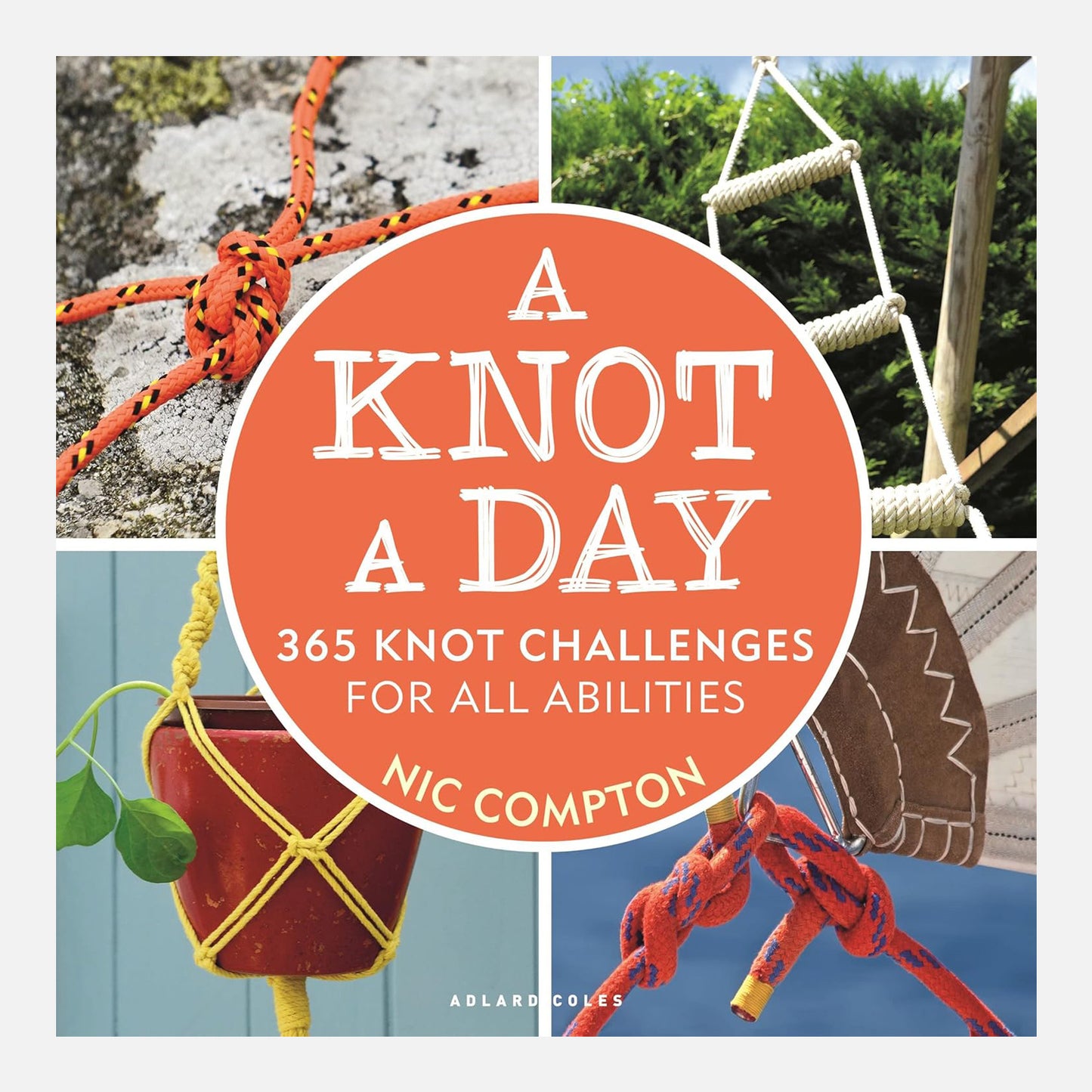 A Knot A Day: 365 Knot Challenges for All Abilities by Nic Compton. Four different knot images showing their multiple uses. From rope ladders, macrame plant holder to traditional knots for sails.